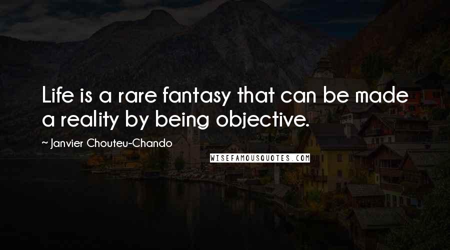 Janvier Chouteu-Chando Quotes: Life is a rare fantasy that can be made a reality by being objective.