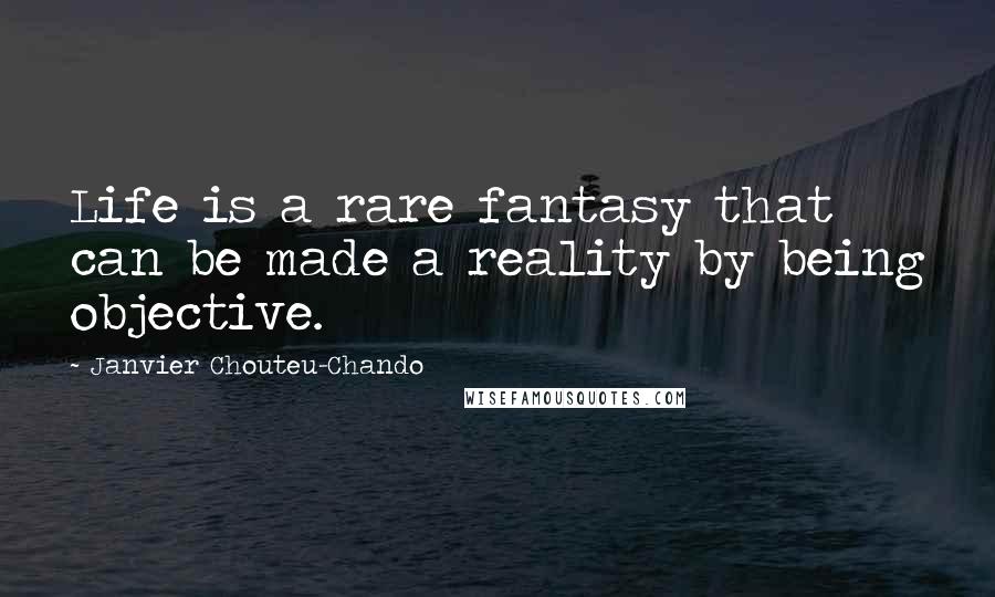 Janvier Chouteu-Chando Quotes: Life is a rare fantasy that can be made a reality by being objective.