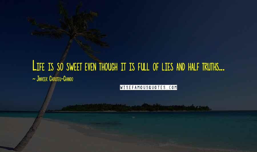 Janvier Chouteu-Chando Quotes: Life is so sweet even though it is full of lies and half truths...