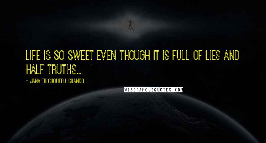 Janvier Chouteu-Chando Quotes: Life is so sweet even though it is full of lies and half truths...