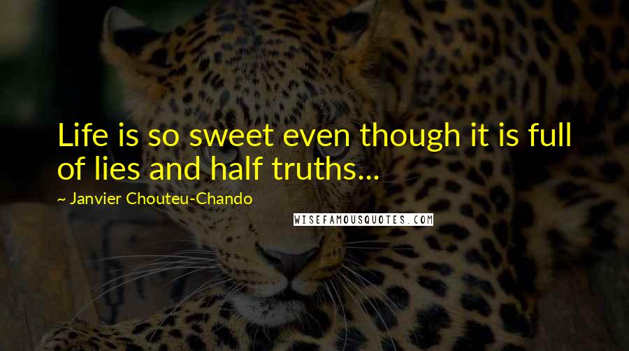 Janvier Chouteu-Chando Quotes: Life is so sweet even though it is full of lies and half truths...