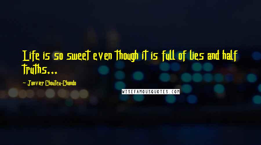 Janvier Chouteu-Chando Quotes: Life is so sweet even though it is full of lies and half truths...