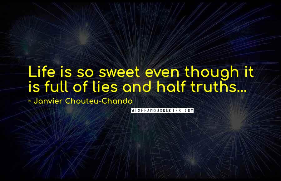 Janvier Chouteu-Chando Quotes: Life is so sweet even though it is full of lies and half truths...