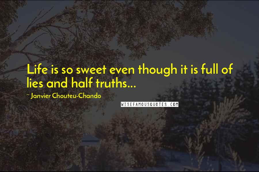 Janvier Chouteu-Chando Quotes: Life is so sweet even though it is full of lies and half truths...