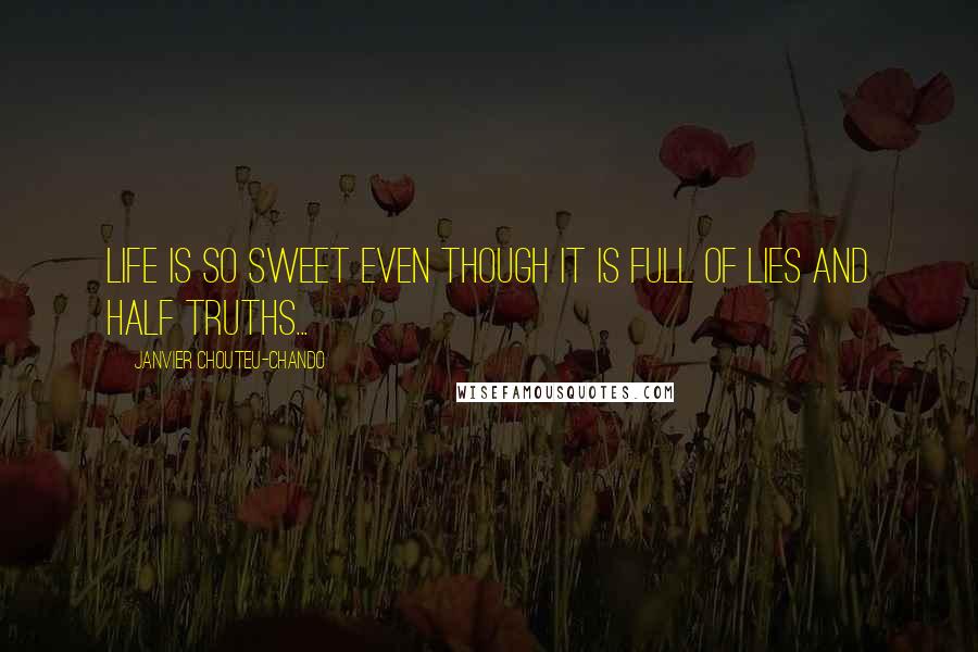 Janvier Chouteu-Chando Quotes: Life is so sweet even though it is full of lies and half truths...
