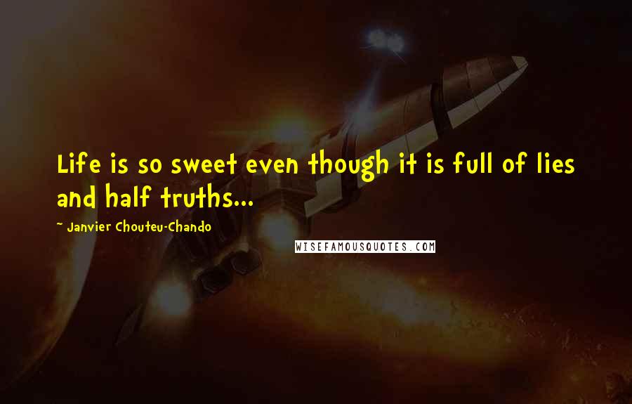 Janvier Chouteu-Chando Quotes: Life is so sweet even though it is full of lies and half truths...