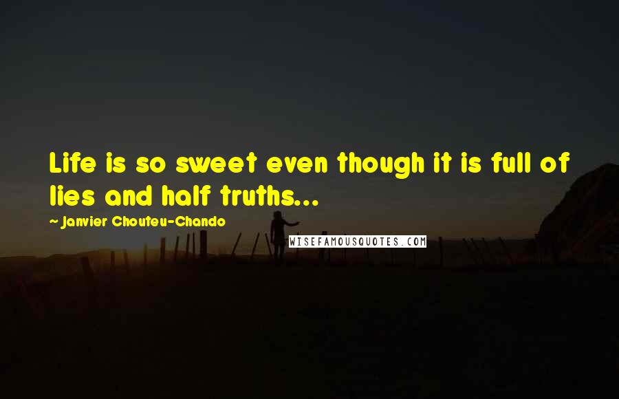 Janvier Chouteu-Chando Quotes: Life is so sweet even though it is full of lies and half truths...