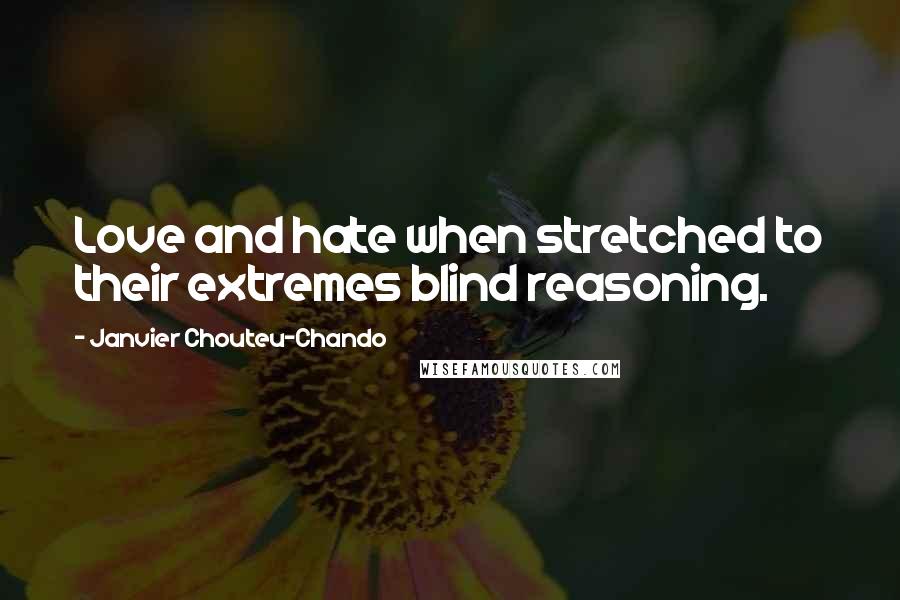 Janvier Chouteu-Chando Quotes: Love and hate when stretched to their extremes blind reasoning.