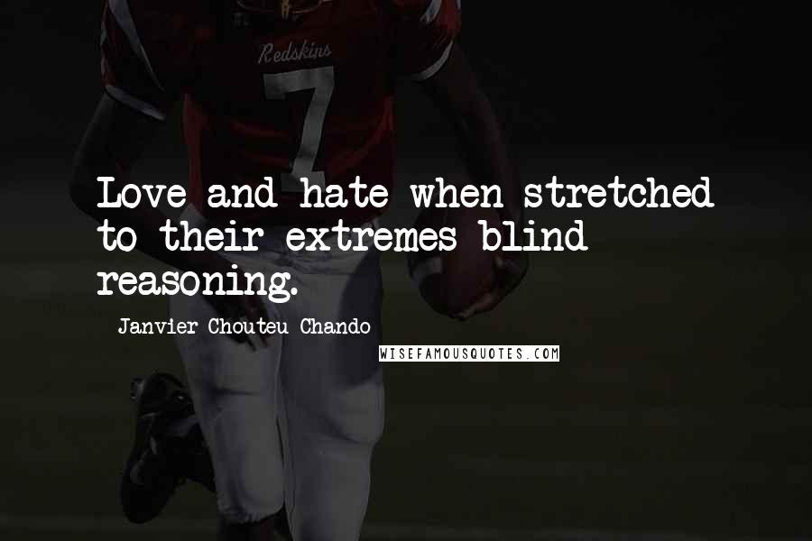 Janvier Chouteu-Chando Quotes: Love and hate when stretched to their extremes blind reasoning.