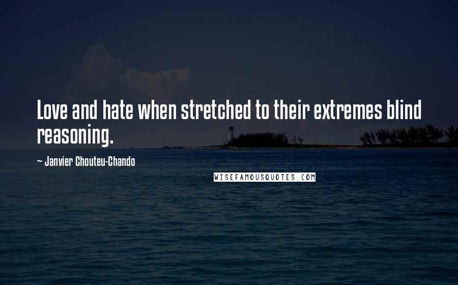 Janvier Chouteu-Chando Quotes: Love and hate when stretched to their extremes blind reasoning.