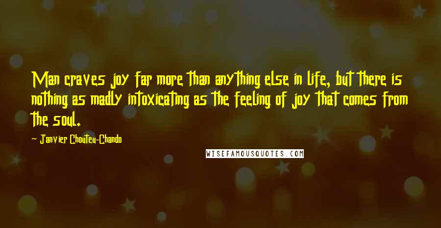 Janvier Chouteu-Chando Quotes: Man craves joy far more than anything else in life, but there is nothing as madly intoxicating as the feeling of joy that comes from the soul.