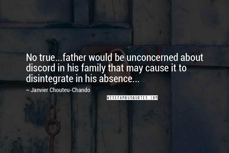 Janvier Chouteu-Chando Quotes: No true...father would be unconcerned about discord in his family that may cause it to disintegrate in his absence...