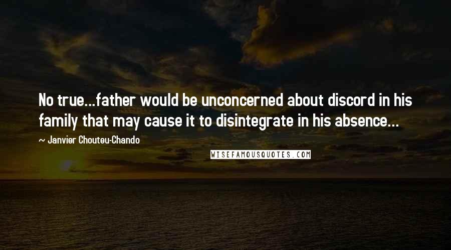 Janvier Chouteu-Chando Quotes: No true...father would be unconcerned about discord in his family that may cause it to disintegrate in his absence...