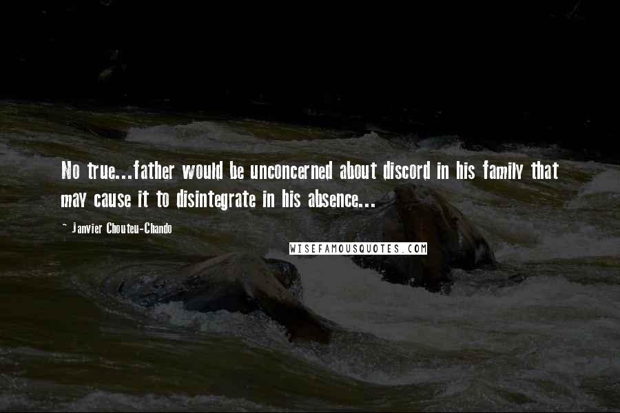 Janvier Chouteu-Chando Quotes: No true...father would be unconcerned about discord in his family that may cause it to disintegrate in his absence...