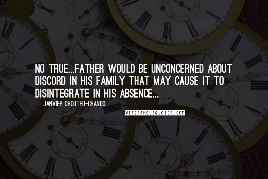 Janvier Chouteu-Chando Quotes: No true...father would be unconcerned about discord in his family that may cause it to disintegrate in his absence...