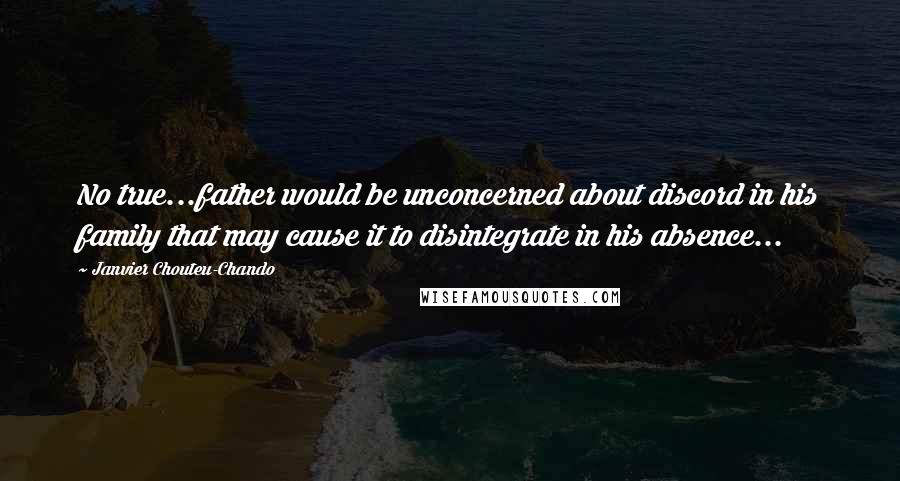 Janvier Chouteu-Chando Quotes: No true...father would be unconcerned about discord in his family that may cause it to disintegrate in his absence...