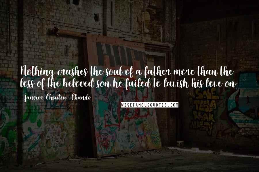 Janvier Chouteu-Chando Quotes: Nothing crushes the soul of a father more than the loss of the beloved son he failed to lavish his love on.