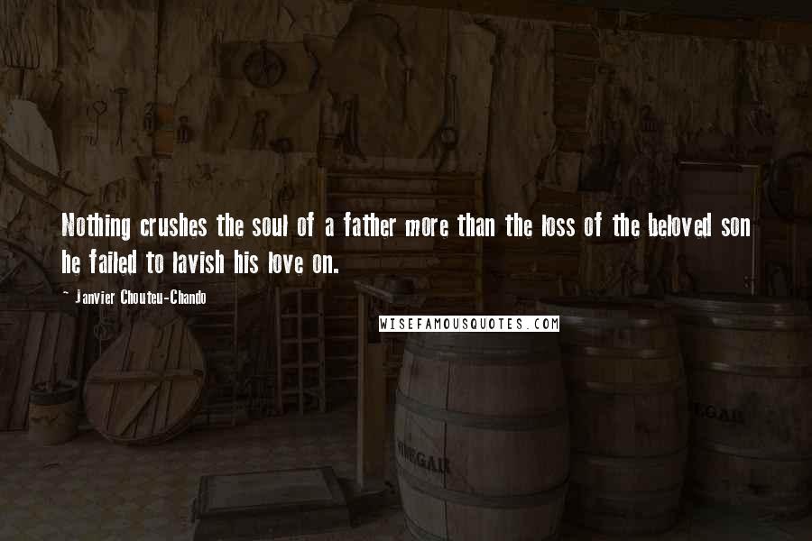 Janvier Chouteu-Chando Quotes: Nothing crushes the soul of a father more than the loss of the beloved son he failed to lavish his love on.