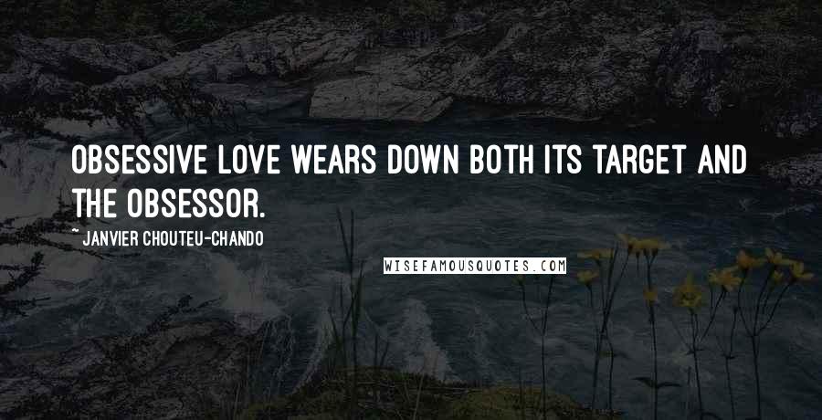 Janvier Chouteu-Chando Quotes: Obsessive love wears down both its target and the obsessor.