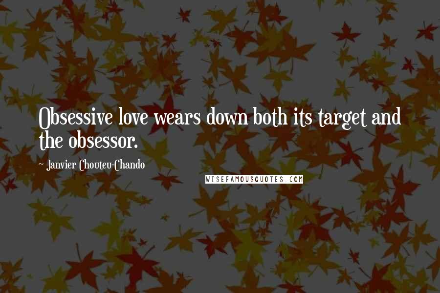 Janvier Chouteu-Chando Quotes: Obsessive love wears down both its target and the obsessor.