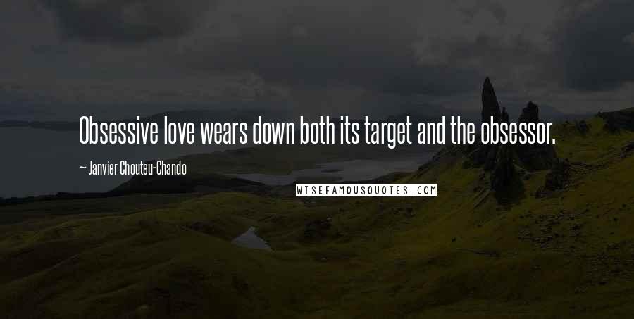 Janvier Chouteu-Chando Quotes: Obsessive love wears down both its target and the obsessor.