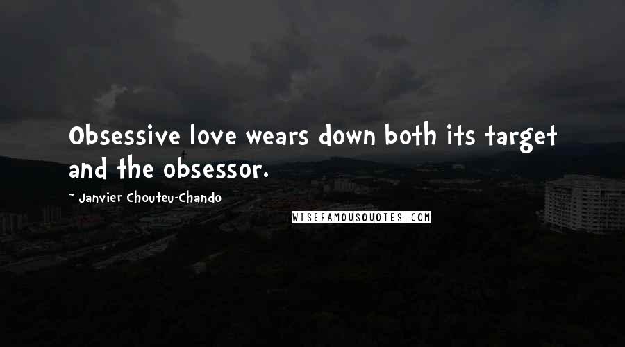 Janvier Chouteu-Chando Quotes: Obsessive love wears down both its target and the obsessor.