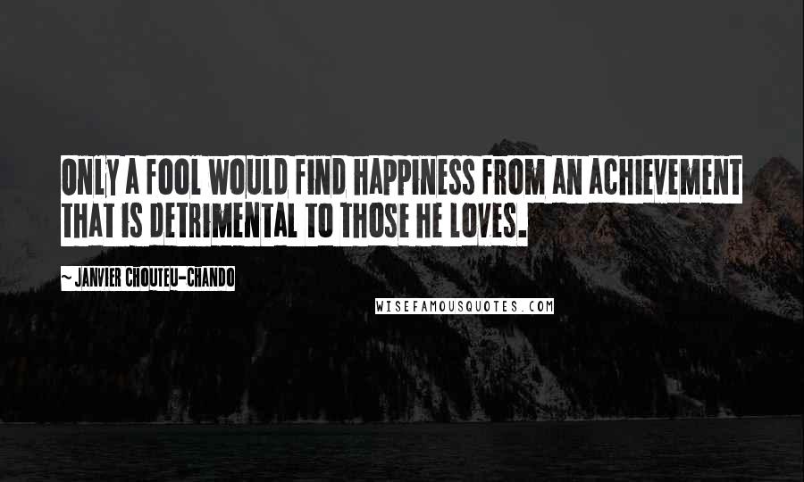 Janvier Chouteu-Chando Quotes: Only a fool would find happiness from an achievement that is detrimental to those he loves.