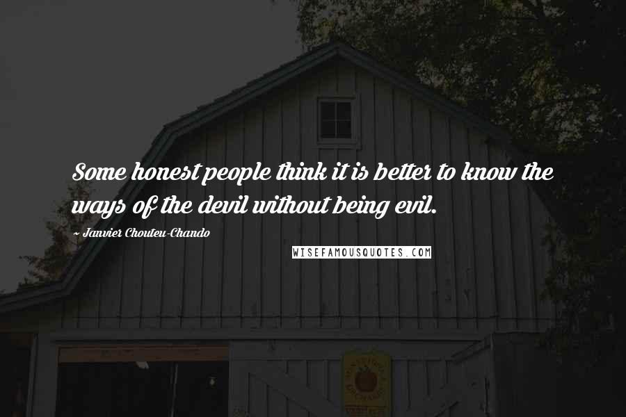 Janvier Chouteu-Chando Quotes: Some honest people think it is better to know the ways of the devil without being evil.