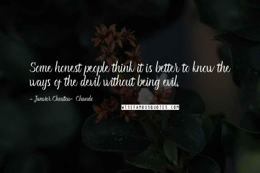 Janvier Chouteu-Chando Quotes: Some honest people think it is better to know the ways of the devil without being evil.