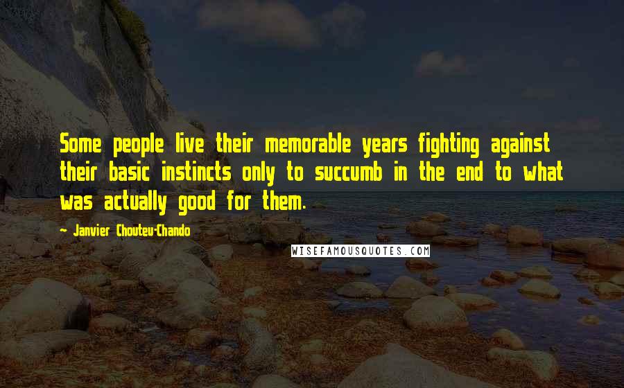 Janvier Chouteu-Chando Quotes: Some people live their memorable years fighting against their basic instincts only to succumb in the end to what was actually good for them.