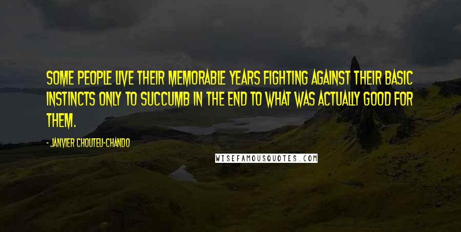 Janvier Chouteu-Chando Quotes: Some people live their memorable years fighting against their basic instincts only to succumb in the end to what was actually good for them.