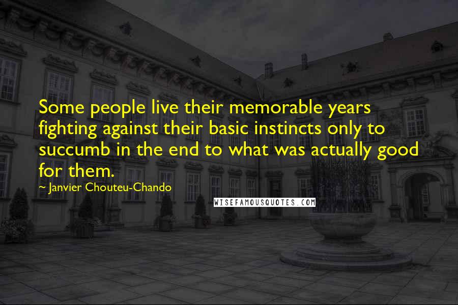 Janvier Chouteu-Chando Quotes: Some people live their memorable years fighting against their basic instincts only to succumb in the end to what was actually good for them.