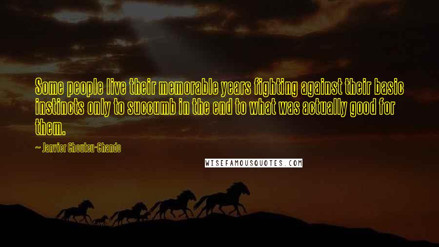 Janvier Chouteu-Chando Quotes: Some people live their memorable years fighting against their basic instincts only to succumb in the end to what was actually good for them.