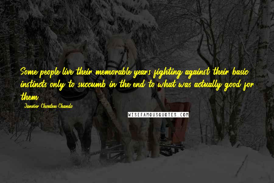 Janvier Chouteu-Chando Quotes: Some people live their memorable years fighting against their basic instincts only to succumb in the end to what was actually good for them.