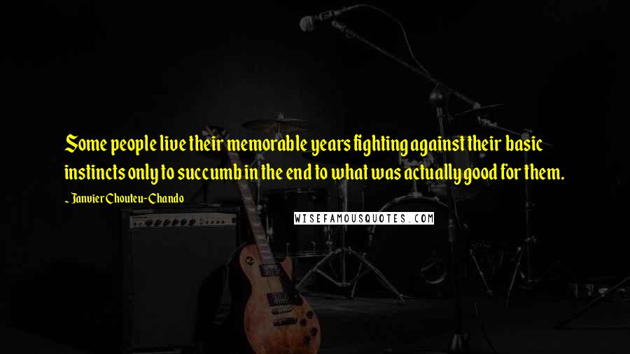 Janvier Chouteu-Chando Quotes: Some people live their memorable years fighting against their basic instincts only to succumb in the end to what was actually good for them.