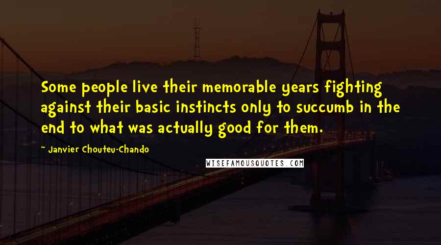 Janvier Chouteu-Chando Quotes: Some people live their memorable years fighting against their basic instincts only to succumb in the end to what was actually good for them.