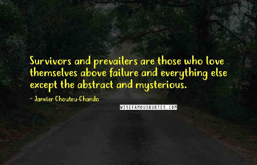 Janvier Chouteu-Chando Quotes: Survivors and prevailers are those who love themselves above failure and everything else except the abstract and mysterious.