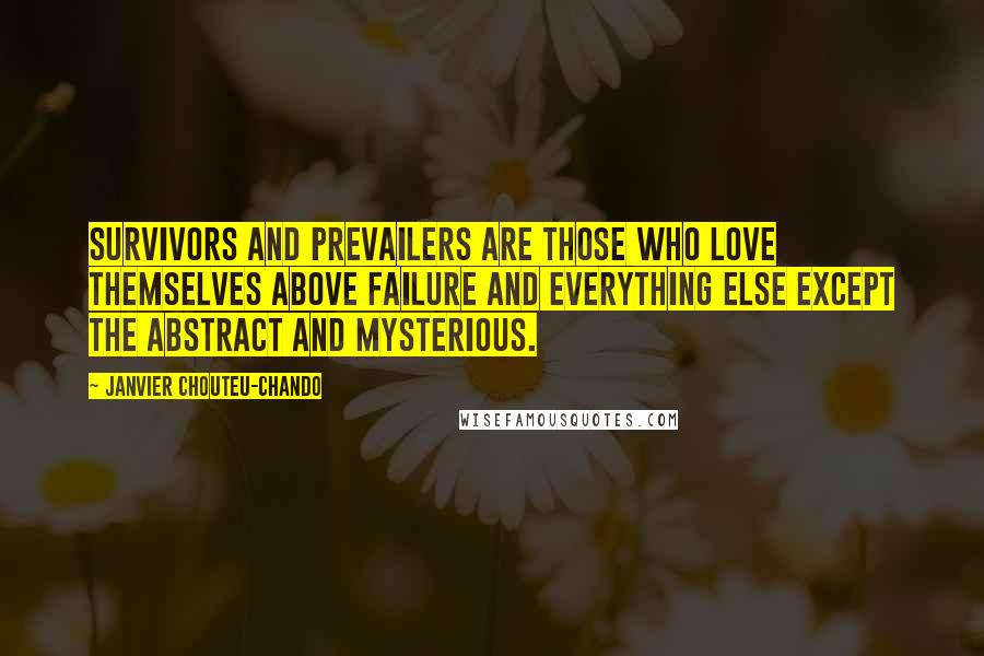 Janvier Chouteu-Chando Quotes: Survivors and prevailers are those who love themselves above failure and everything else except the abstract and mysterious.