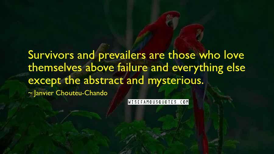 Janvier Chouteu-Chando Quotes: Survivors and prevailers are those who love themselves above failure and everything else except the abstract and mysterious.