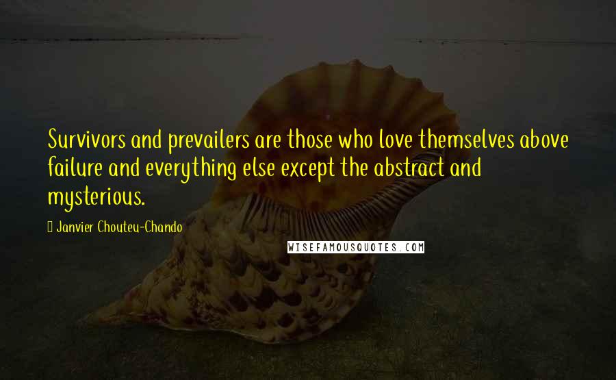 Janvier Chouteu-Chando Quotes: Survivors and prevailers are those who love themselves above failure and everything else except the abstract and mysterious.