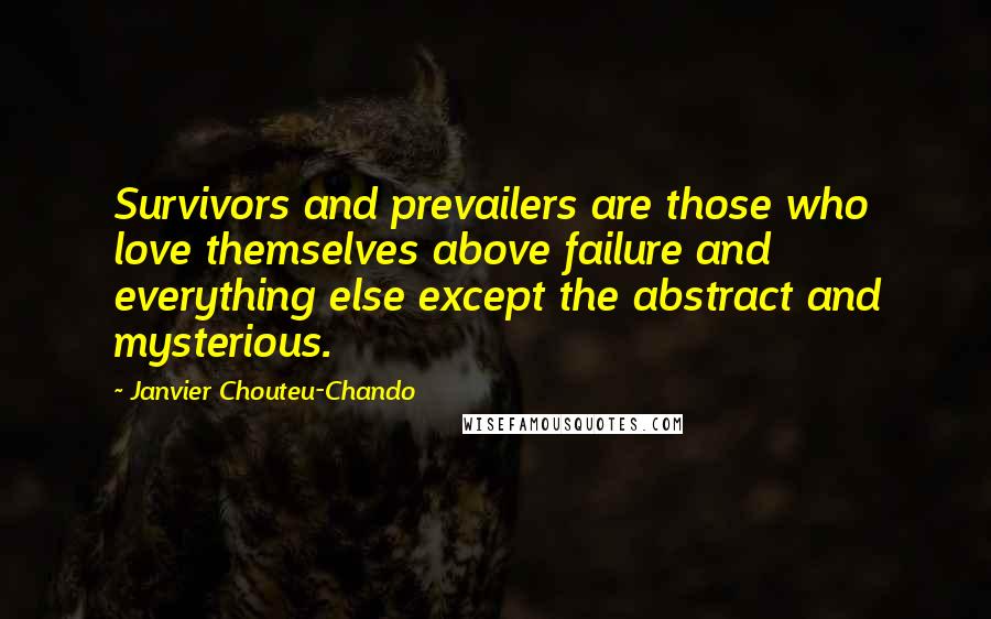 Janvier Chouteu-Chando Quotes: Survivors and prevailers are those who love themselves above failure and everything else except the abstract and mysterious.