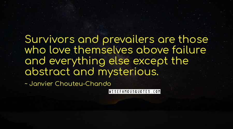 Janvier Chouteu-Chando Quotes: Survivors and prevailers are those who love themselves above failure and everything else except the abstract and mysterious.