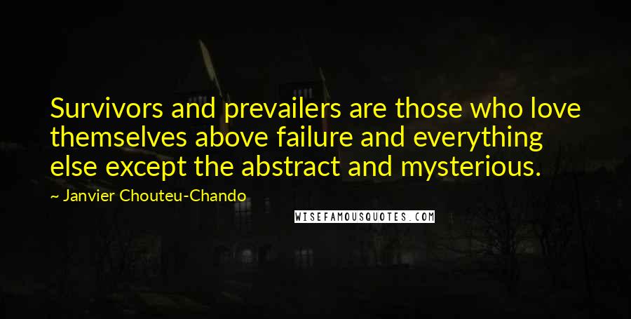 Janvier Chouteu-Chando Quotes: Survivors and prevailers are those who love themselves above failure and everything else except the abstract and mysterious.