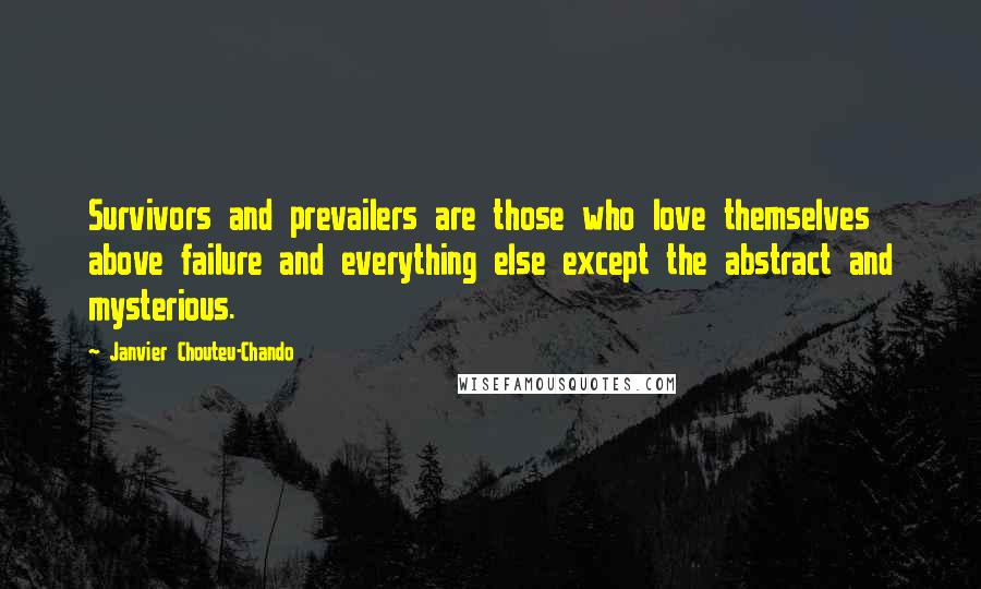 Janvier Chouteu-Chando Quotes: Survivors and prevailers are those who love themselves above failure and everything else except the abstract and mysterious.