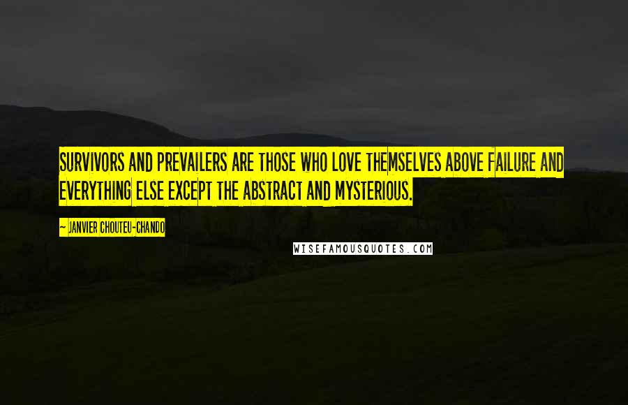 Janvier Chouteu-Chando Quotes: Survivors and prevailers are those who love themselves above failure and everything else except the abstract and mysterious.