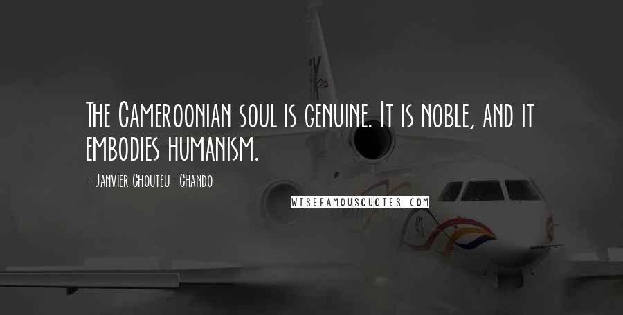 Janvier Chouteu-Chando Quotes: The Cameroonian soul is genuine. It is noble, and it embodies humanism.