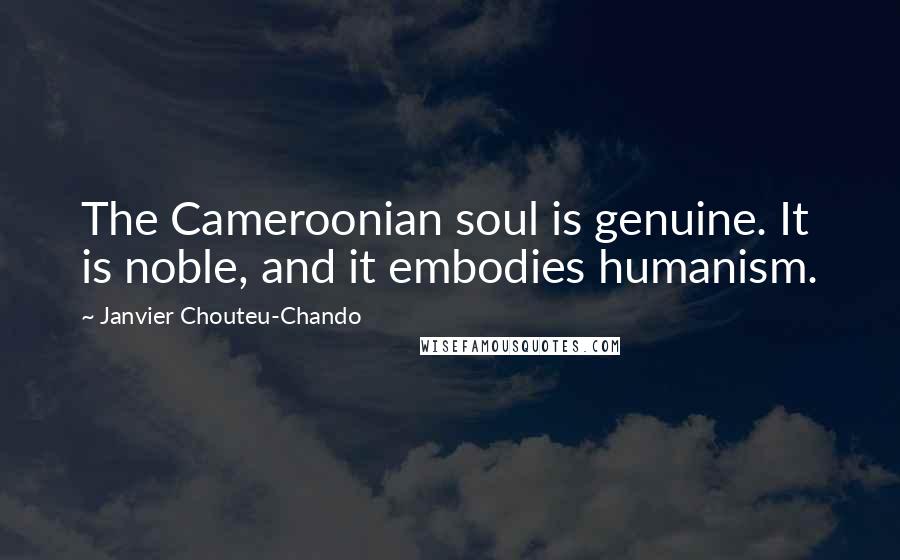 Janvier Chouteu-Chando Quotes: The Cameroonian soul is genuine. It is noble, and it embodies humanism.