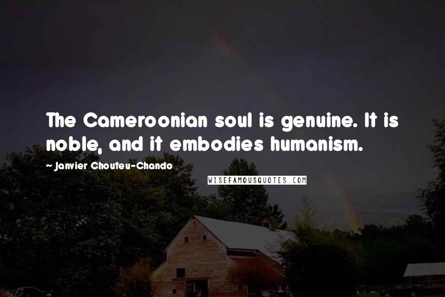 Janvier Chouteu-Chando Quotes: The Cameroonian soul is genuine. It is noble, and it embodies humanism.