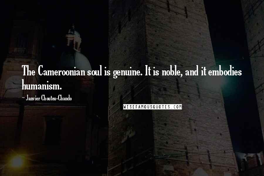 Janvier Chouteu-Chando Quotes: The Cameroonian soul is genuine. It is noble, and it embodies humanism.