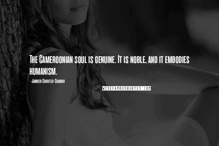 Janvier Chouteu-Chando Quotes: The Cameroonian soul is genuine. It is noble, and it embodies humanism.